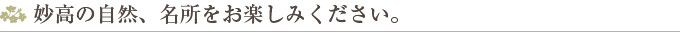 妙高の自然、名所をお楽しみください。