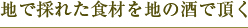 地で採れた食材を地の酒で頂く